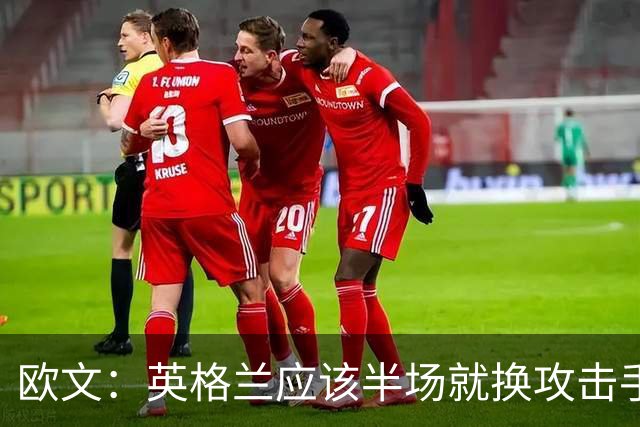 欧文：英格兰应该半场就换攻击手，只保留凯恩，其他人满体力去冲